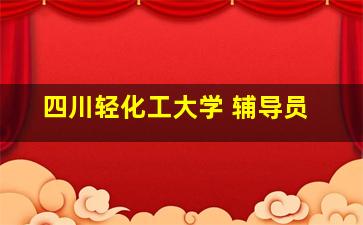 四川轻化工大学 辅导员